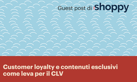 Customer loyalty e contenuti esclusivi come leva per il CLV